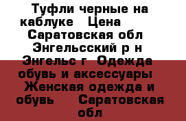 Туфли черные на каблуке › Цена ­ 400 - Саратовская обл., Энгельсский р-н, Энгельс г. Одежда, обувь и аксессуары » Женская одежда и обувь   . Саратовская обл.